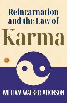 Reincarnation And The Law Of Karma: William Walker Atkinson On Reincarnation And Karma