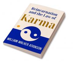 Reincarnation And The Law Of Karma: William Walker Atkinson On Reincarnation And Karma