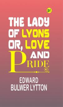 The Lady of Lyons; Or Love and Pride