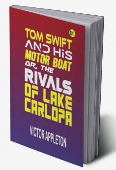 Tom Swift and His Motor-Boat or The Rivals of Lake Carlopa (Classics To Go)