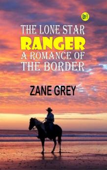 The Lone Star Ranger: A Romance of the Border