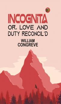 Incognita; Or Love and Duty Reconcil'd