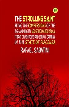 The Strolling Saint; being the confessions of the high and mighty Agostino D'Anguissola tyrant of Mondolfo and Lord of Carmina in the state of Piacenza