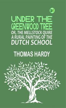 Under the Greenwood Tree; Or The Mellstock Quire A Rural Painting of the Dutch School