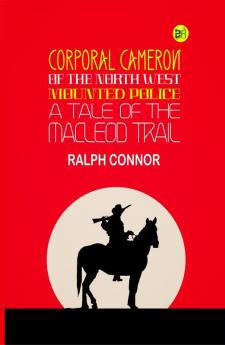 Corporal Cameron of the North West Mounted Police: A Tale of the Macleod Trail