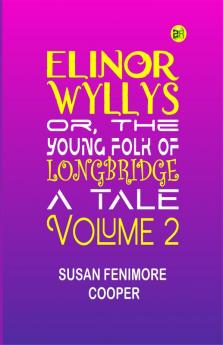 Elinor Wyllys; Or The Young Folk of Longbridge: A Tale. Volume 2