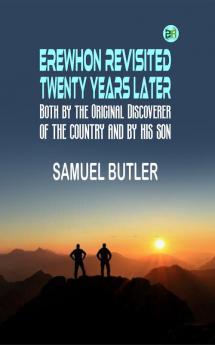 Erewhon Revisited Twenty Years Later Both by the Original Discoverer of the Country and by His Son