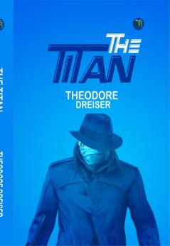 The Titan (Illustrated): by Theodore Dreiser - A Timeless Epic of Ambition Love and Power!