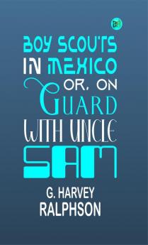 Boy Scouts in Mexico; Or On Guard with Uncle Sam