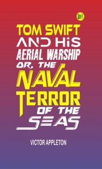 Tom Swift and His Aerial Warship; Or The Naval Terror of the Seas