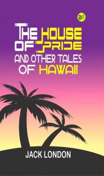 The House of Pride and Other Tales of Hawaii : By Jack London - Illustrated