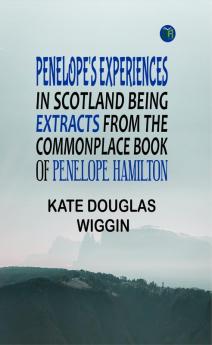 Penelope's Experiences in Scotland Being Extracts from the Commonplace Book of Penelope Hamilton