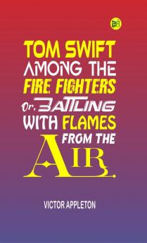 Tom Swift Among the Fire Fighters; Or Battling with Flames from the Air