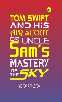 Tom Swift and His Air Scout or Uncle Sam's Mastery of the Sky (Classics To Go)