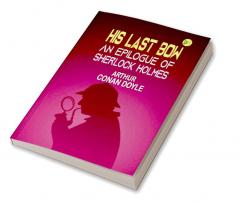 His Last Bow: An Epilogue of Sherlock Holmes (Xist Classics)