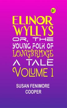 Elinor Wyllys; Or The Young Folk of Longbridge: A Tale. Volume 1