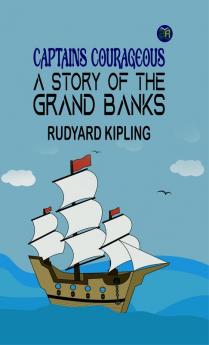 Captains Courageous: A Story of the Grand Banks: Rudyard Kipling's Adventure of a Young Boy's Transformation at Sea