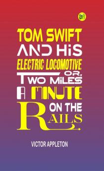 Tom Swift and His Electric Locomotive or Two Miles a Minute on the Rails (Classics To Go)