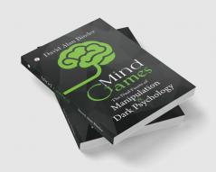 Mind Games : The Dual Facets of Manipulation and Dark Psychology