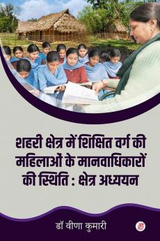 Shahari Kshetra Mai Shikshit Varg Ki Mahilaon ke Manvadhikaro Ki Sthiti : Kshetra Adhyayan