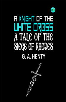 A Knight of the White Cross: A Tale of the Siege of Rhodes