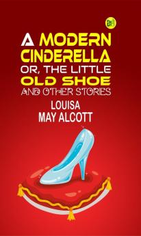 A Modern Cinderella or The Little Old Shoe And Other Stories