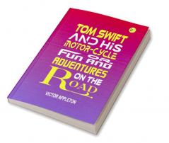 Tom Swift and His Motor-Cycle; Or Fun and Adventures on the Road: Victor Appleton's Exciting Tale of Youthful Adventure