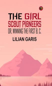 The Girl Scout Pioneers; Or Winning the First B. C.