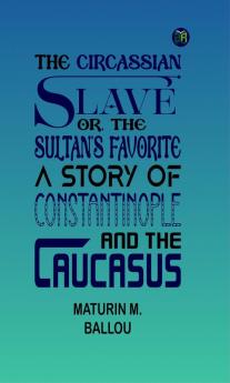 The Circassian Slave or the Sultan's favorite : a story of Constantinople and the Caucasus