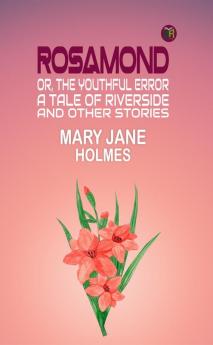 Rosamond or the Youthful Error: A Tale of Riverside; And Other Stories