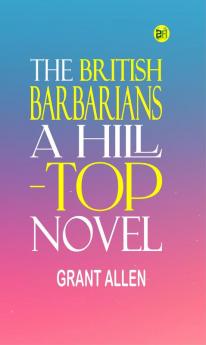 THE BRITISH BARBARIANS  A HILL-TOP NOVEL