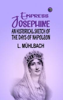 Empress Josephine: An Historical Sketch of the Days of Napoleon