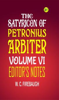 The Satyricon of Petronius Arbiter Volume Vi| Editor'S Notes