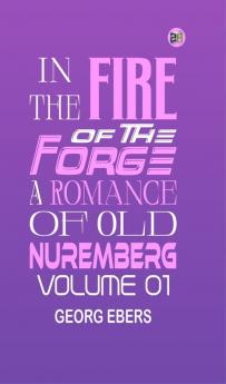 In the Fire of the Forge: A Romance of Old Nuremberg  Volume 01