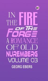 In the Fire of the Forge: A Romance of Old Nuremberg  Volume 03
