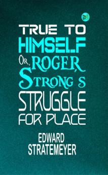 True to Himself; Or Roger Strong's Struggle for Place