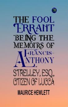 The Fool Errant Being the Memoirs of Francis-Anthony Strelley Esq. Citizen of Lucca