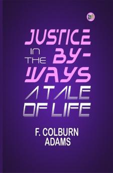 Justice in the By-Ways a Tale of Life.