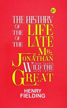 The History of the Life of the Late Mr. Jonathan Wild the Great