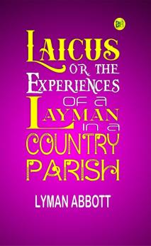 Laicus; Or the Experiences of a Layman in a Country Parish.