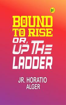 Bound to Rise; Or Up the Ladder
