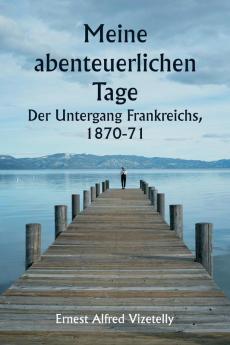 Meine abenteuerlichen Tage  Der Untergang Frankreichs 1870-71