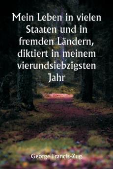 Mein Leben in vielen Staaten und in fremden Ländern diktiert in meinem vierundsiebzigsten Jahr