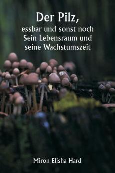 Der Pilz  essbar und sonst noch  Sein Lebensraum und seine Wachstumszeit