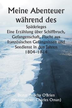 Meine Abenteuer während des  Spätkrieges  Eine Erzählung über Schiffbruch Gefangenschaft Flucht aus französischen Gefängnissen und Seedienst in den Jahren 1804-1814