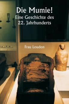 Die Mumie!  Eine Geschichte des 22. Jahrhunderts