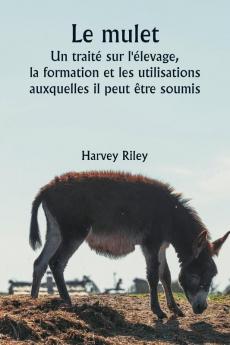 Le mulet  Un traité sur l'élevage la formation et les utilisations auxquelles il peut être soumis