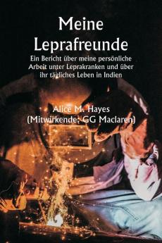 Meine Leprafreunde  Ein Bericht über meine persönliche Arbeit unter Leprakranken und über ihr tägliches Leben in Indien