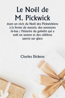 Le Noël de M. Pickwick  étant un récit du Noël des Pickwickiens à la ferme du manoir des aventures là-bas ; l'histoire du gobelin qui a volé un sexton et des célèbres sports sur glace
