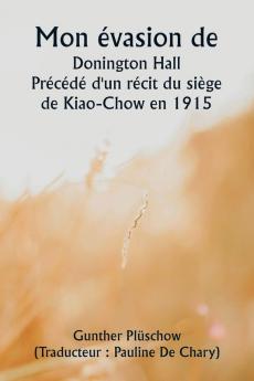 Mon évasion de  Donington Hall  Précédé d'un récit du siège de Kiao-Chow en 1915